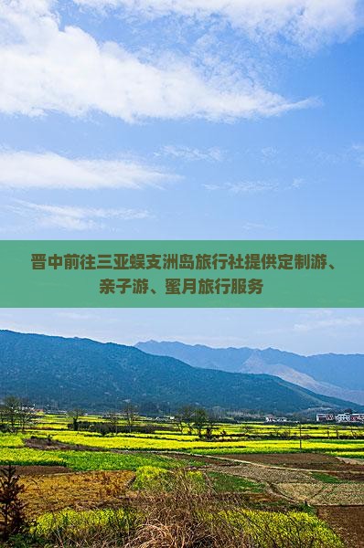 晋中前往三亚蜈支洲岛旅行社提供定制游、亲子游、蜜月旅行服务