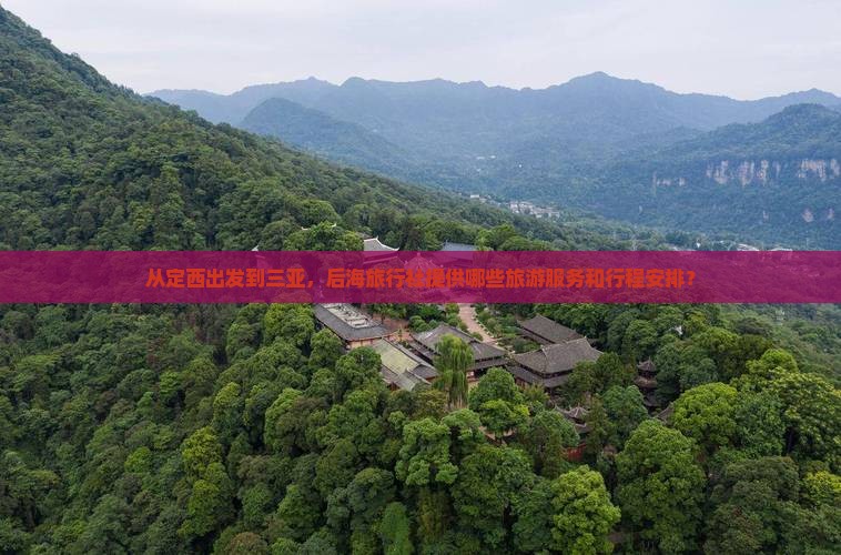 从定西出发到三亚，后海旅行社提供哪些旅游服务和行程安排？