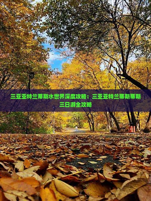 三亚亚特兰蒂斯水世界深度攻略：三亚亚特兰蒂斯蒂斯三日游全攻略