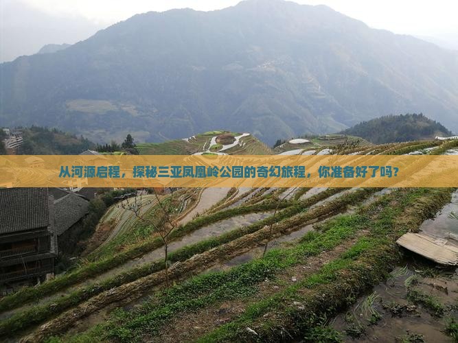 从河源启程，探秘三亚凤凰岭公园的奇幻旅程，你准备好了吗？