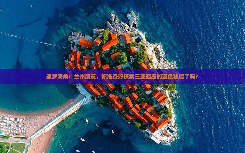 追梦海角：兰州朋友，你准备好探索三亚西岛的蓝色秘境了吗？