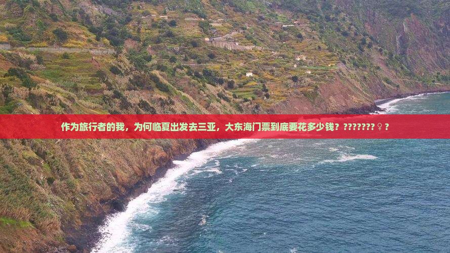 作为旅行者的我，为何临夏出发去三亚，大东海门票到底要花多少钱？???????♀?