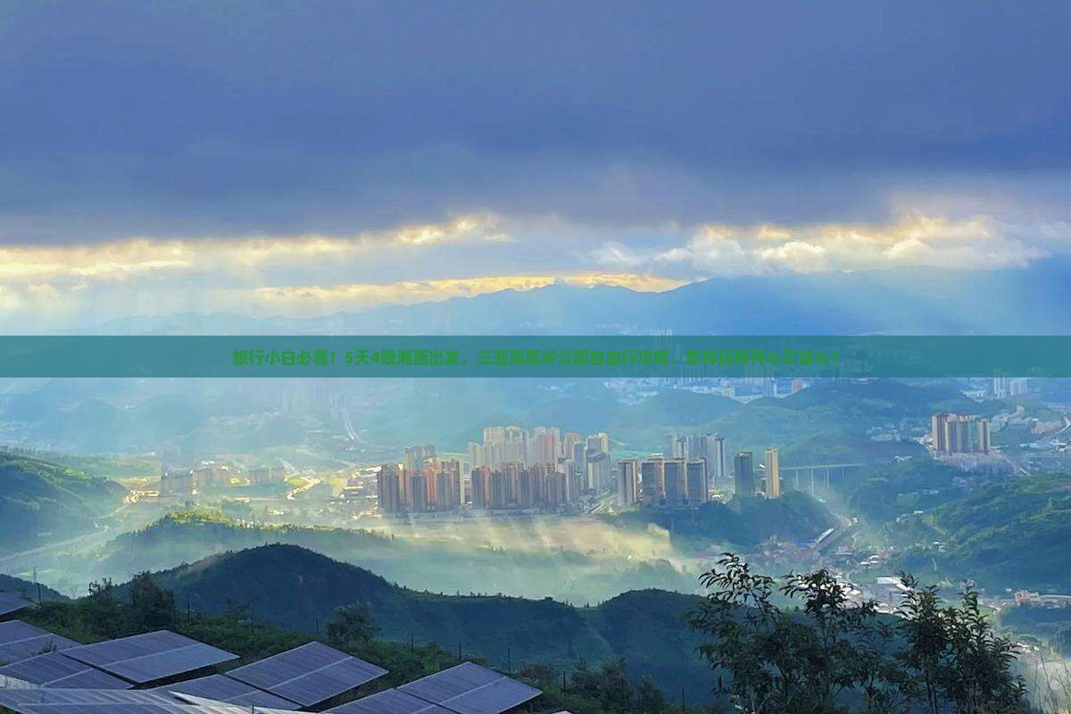旅行小白必看！5天4晚湘西出发，三亚凤凰岭公园自由行攻略，怎样玩得开心又省心？