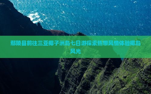鄢陵县前往三亚椰子洲岛七日游探索热带风情体验椰岛风光