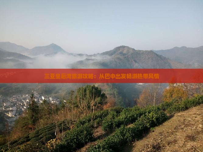 三亚皇后湾旅游攻略：从巴中出发畅游热带风情