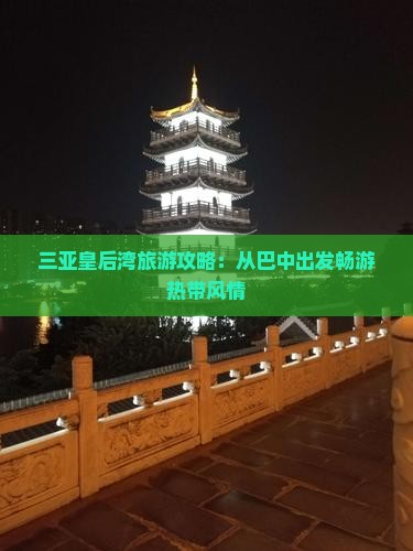 三亚皇后湾旅游攻略：从巴中出发畅游热带风情