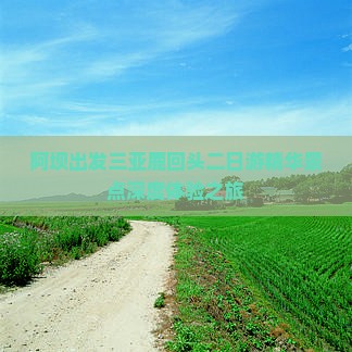阿坝出发三亚鹿回头二日游精华景点深度体验之旅