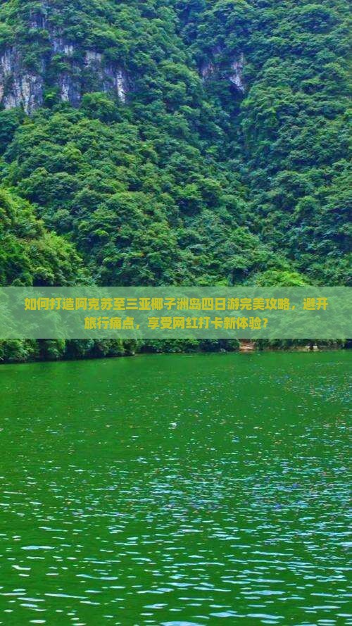 如何打造阿克苏至三亚椰子洲岛四日游完美攻略，避开旅行痛点，享受网红打卡新体验？