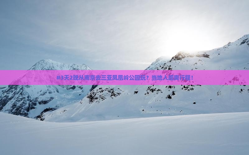 #3天2晚从南京去三亚凤凰岭公园玩？当地人超爽行程！