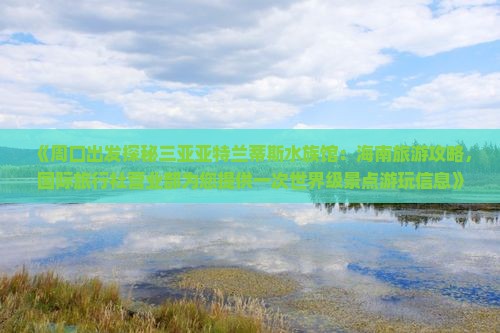 《周口出发探秘三亚亚特兰蒂斯水族馆：海南旅游攻略，国际旅行社营业部为您提供一次世界级景点游玩信息》