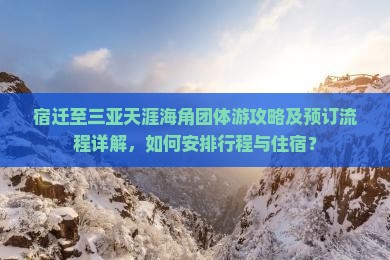 宿迁至三亚天涯海角团体游攻略及预订流程详解，如何安排行程与住宿？