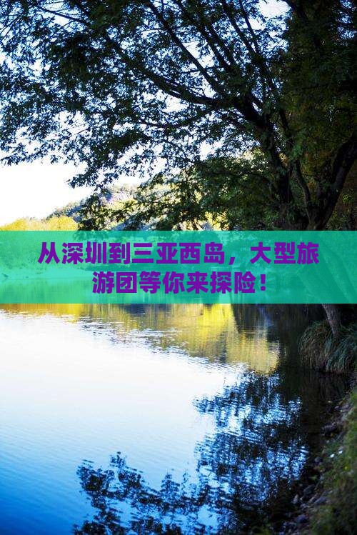 从深圳到三亚西岛，大型旅游团等你来探险！