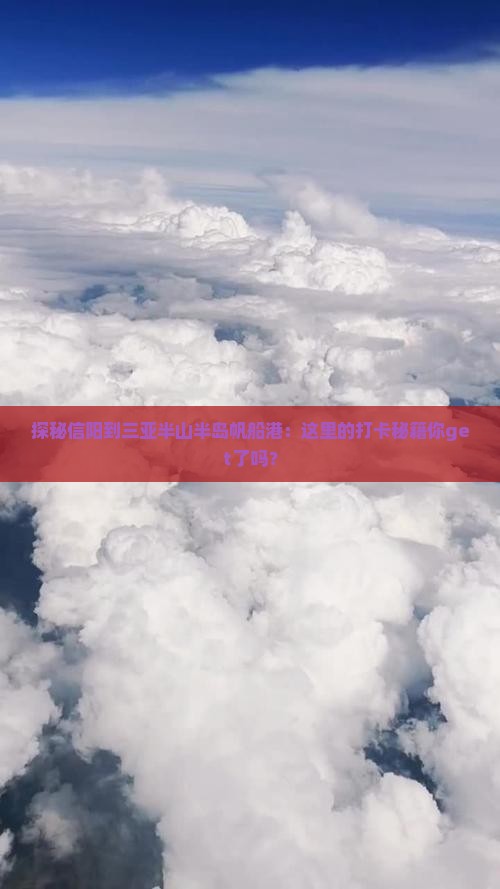 探秘信阳到三亚半山半岛帆船港：这里的打卡秘籍你get了吗？