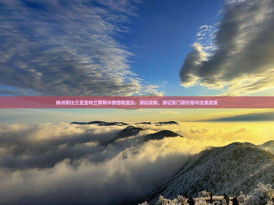 株洲前往三亚亚特兰蒂斯水族馆哪里玩：游玩攻略、游记及门票价格与优惠政策