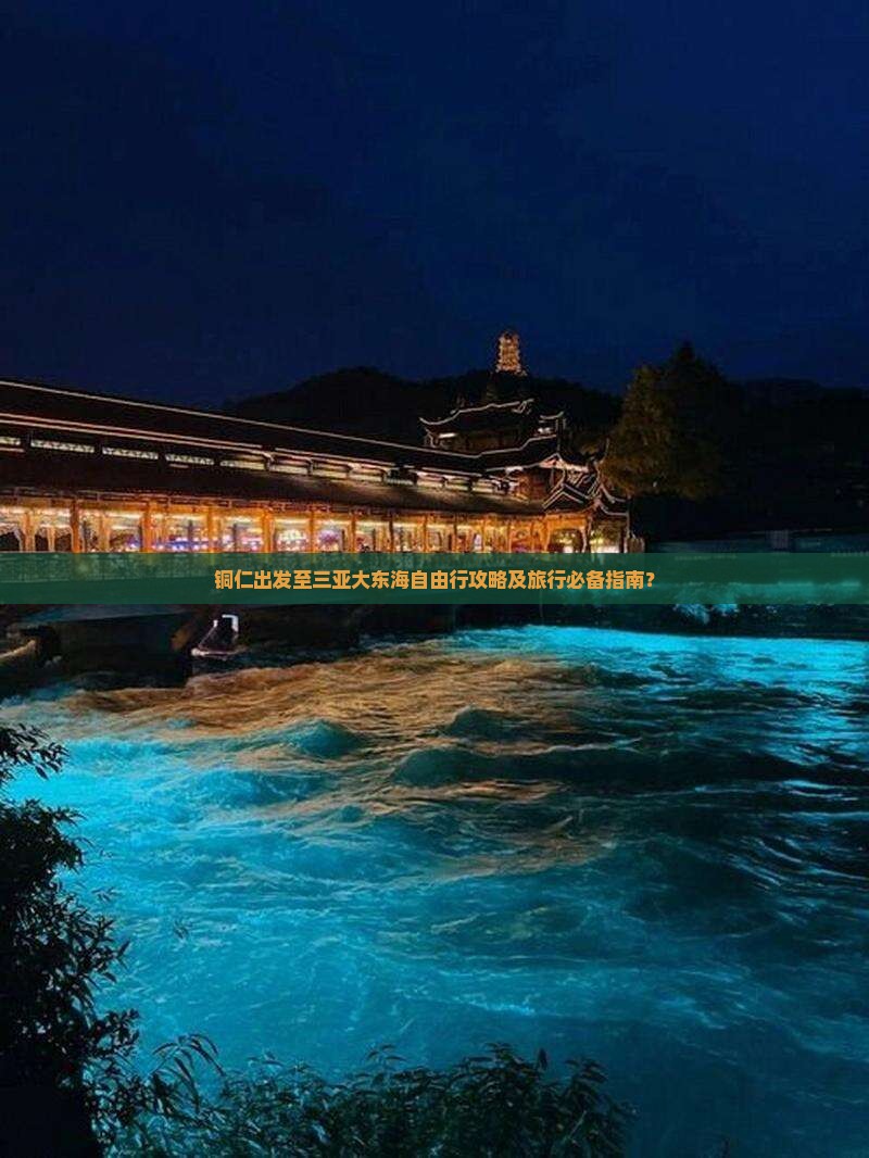 铜仁出发至三亚大东海自由行攻略及旅行必备指南？