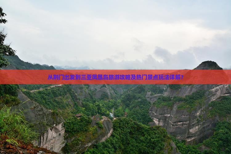 从荆门出发到三亚凤凰岛旅游攻略及热门景点玩法详解？