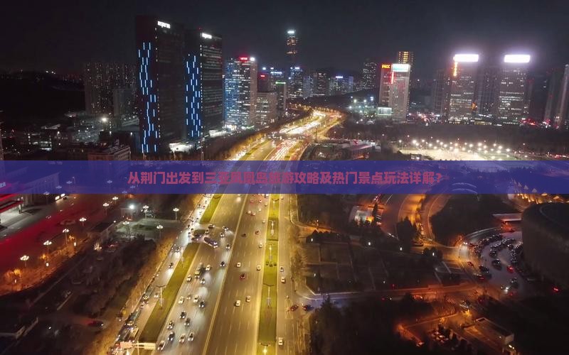 从荆门出发到三亚凤凰岛旅游攻略及热门景点玩法详解？