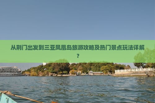 从荆门出发到三亚凤凰岛旅游攻略及热门景点玩法详解？