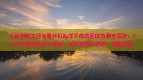 福州出发三亚海昌梦幻海洋不夜城团体旅游