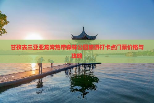 甘孜去三亚亚龙湾热带森林公园旅游打卡点