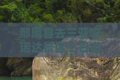 鄢陵县去三亚呀诺达景区七日游 鄢陵县去三亚呀诺达景区七日游