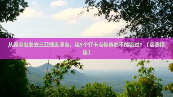吴忠去三亚蜈支洲岛旅游打卡点