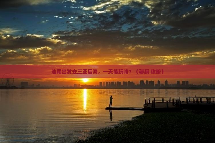 汕尾去三亚后海一日游