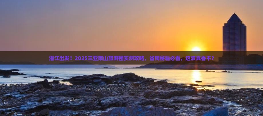 潜江前往三亚南山文化旅游区大型旅游团