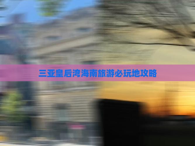 兴安盟去三亚皇后湾必玩地