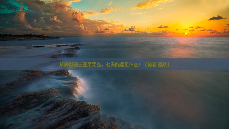 伊犁前往三亚呆呆岛七日游