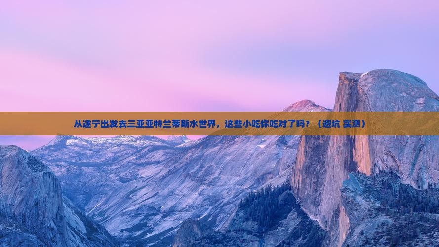 遂宁出发三亚亚特兰蒂斯水世界旅游小吃