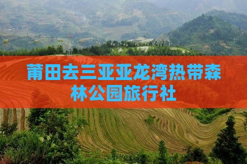 莆田去三亚亚龙湾热带森林公园旅行社