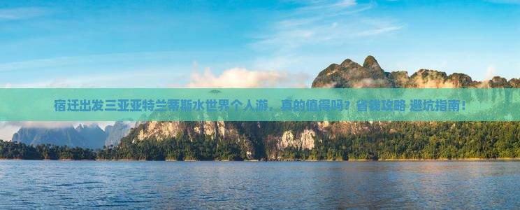 宿迁出发三亚亚特兰蒂斯水世界个人游