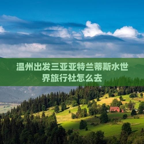 温州出发三亚亚特兰蒂斯水世界旅行社
