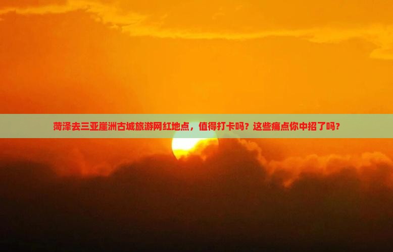 菏泽去三亚崖洲古城旅游网红地点