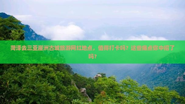 菏泽去三亚崖洲古城旅游网红地点