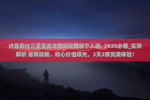 许昌前往三亚亚龙湾国际玫瑰谷个人游