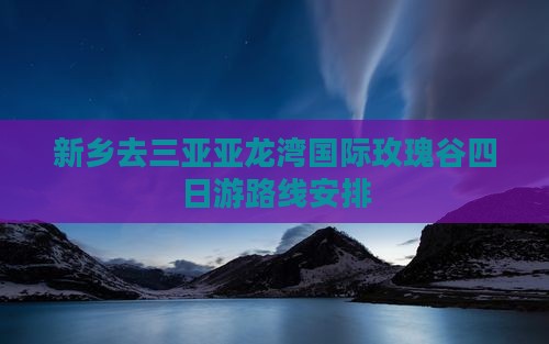 新乡去三亚亚龙湾国际玫瑰谷四日游