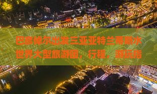 巴彦倬尔出发三亚亚特兰蒂斯水世界大型旅游团