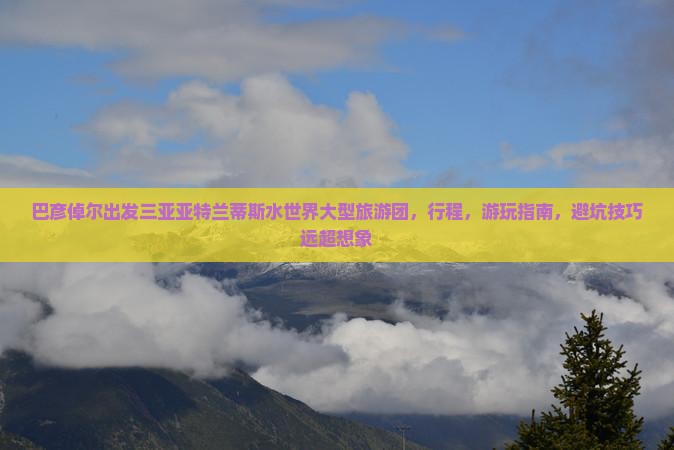 巴彦倬尔出发三亚亚特兰蒂斯水世界大型旅游团