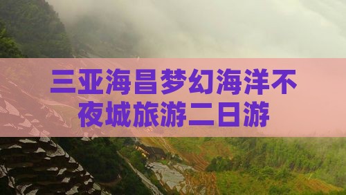 本溪去三亚海昌梦幻海洋不夜城二日游