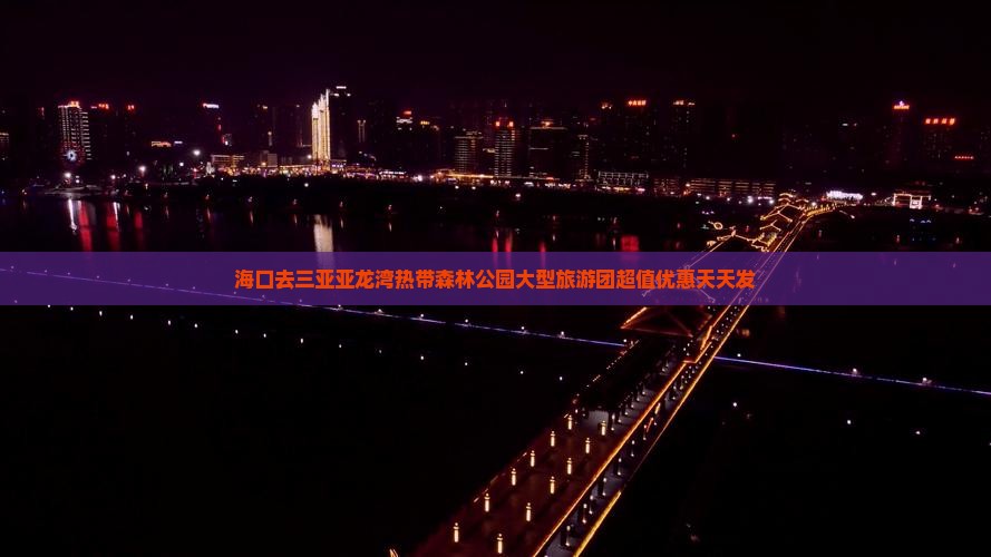 海口去三亚亚龙湾热带森林公园大型旅游团