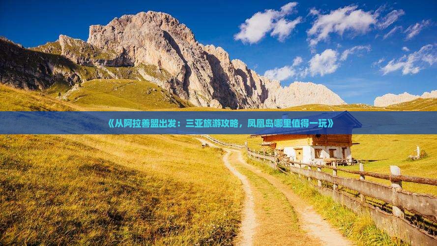 《从阿拉善盟出发：三亚旅游攻略，凤凰岛哪里值得一玩》