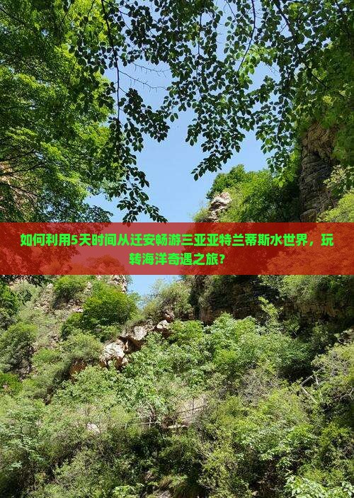 如何利用5天时间从迁安畅游三亚亚特兰蒂斯水世界，玩转海洋奇遇之旅？