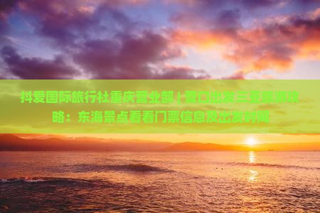 抖爱国际旅行社重庆营业部 | 营口出发三亚旅游攻略：东海景点看看门票信息及出发时间