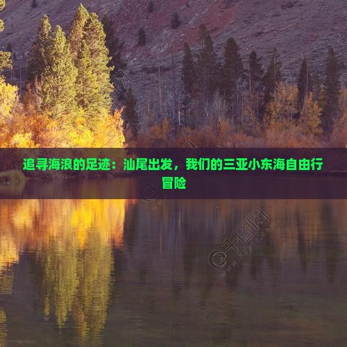 追寻海浪的足迹：汕尾出发，我们的三亚小东海自由行冒险
