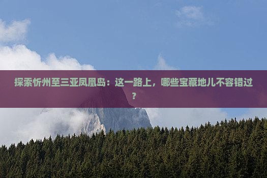 探索忻州至三亚凤凰岛：这一路上，哪些宝藏地儿不容错过？