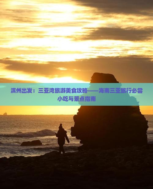 滨州出发：三亚湾旅游美食攻略——海南三亚旅行必尝小吃与景点指南