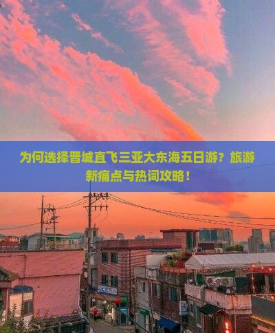 为何选择晋城直飞三亚大东海五日游？旅游新痛点与热词攻略！
