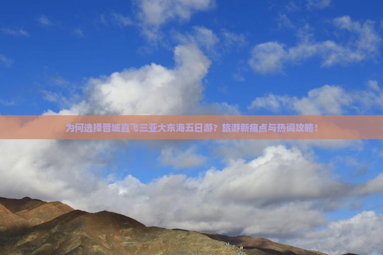 为何选择晋城直飞三亚大东海五日游？旅游新痛点与热词攻略！